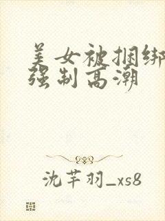 美女被捆绑跳蛋强制高潮