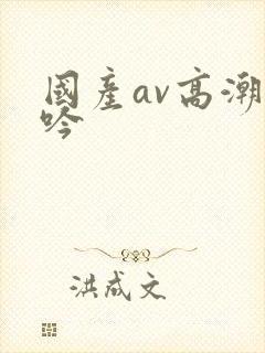 国产av高潮呻吟