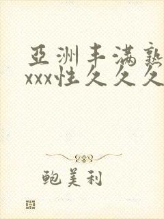 亚洲丰满熟妇xxxx性久久久