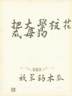 把大学校花调教成母狗