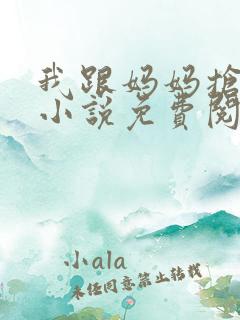 我跟妈妈抢叔叔小说免费阅读