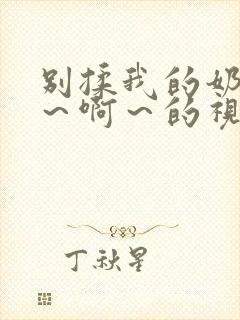 别揉我的奶头嗯～啊～的视频网站