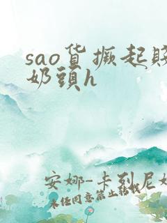 sao货撅起贱奶头h