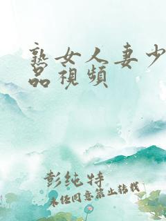 熟女人妻少妇精品视频