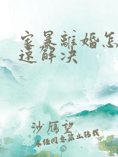 家暴离婚怎么快速解决