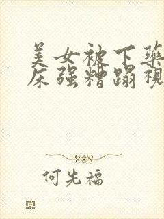 美女被下药按到床强糟蹋视频