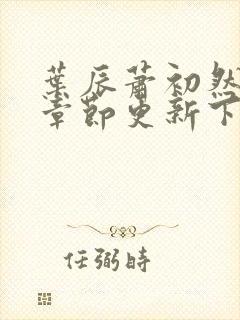 叶辰萧初然最新章节更新下