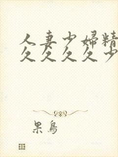 人妻少妇精品久久久久久少妇