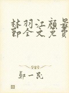 林羽江颜最新章节全文免费阅读