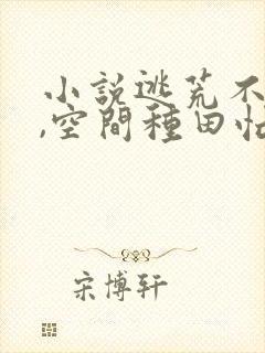 小说逃荒不缺粮,空间种田忙小说