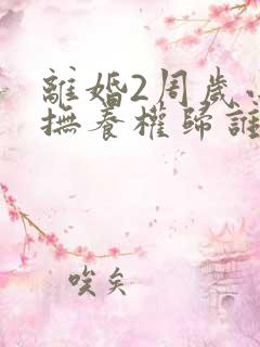 离婚2周岁小孩抚养权归谁