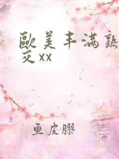 欧美丰满熟妇猛交xx