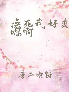 操死我好爽啊嗯嗯啊