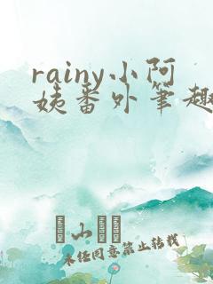 rainy小阿姨番外笔趣阁最新章节更新