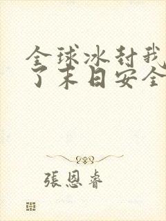 全球冰封我打造了末日安全屋张奕