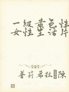 一级黄色性感美女性生活片