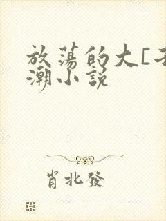 放荡的大[子高潮小说