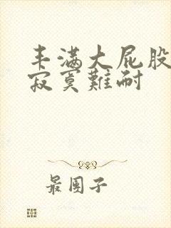 丰满大屁股少妇寂寞难耐