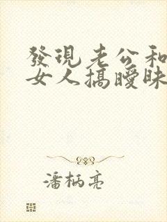 发现老公和别的女人搞暧昧怎么办