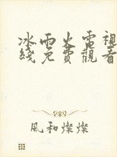 冰雨火电视剧在线免费观看完整版