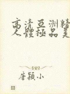 高清亚洲精品爱人体极品美女