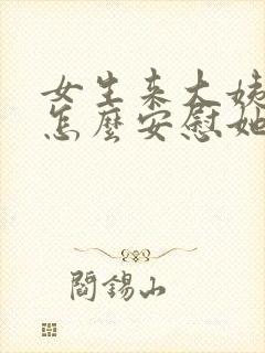 女生来大姨妈了怎么安慰她高情商