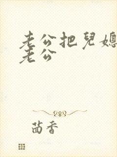 老公把儿媳妇当老公