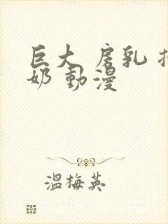 巨大 房乳 挤奶 动漫