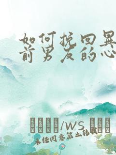 如何挽回异地恋前男友的心