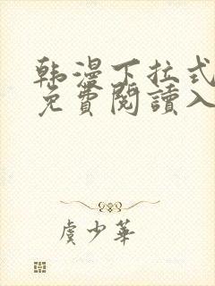 韩漫下拉式漫画免费阅读入口