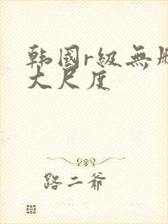 韩国r级无删减大尺度