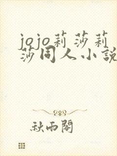 jojo莉莎莉莎同人小说
