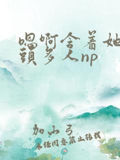 嗯啊含着她的奶头多人np