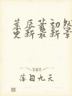 叶辰萧初然刚刚更新最新章节小说