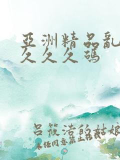 亚洲精品乱久久久久久码