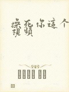 操死你这个骚货视频