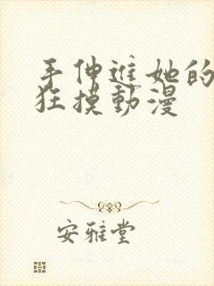 手伸进她的内裤狂摸动漫