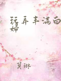 玩弄丰满白嫩少妇