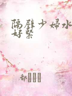 隔壁少妇水好多好紧