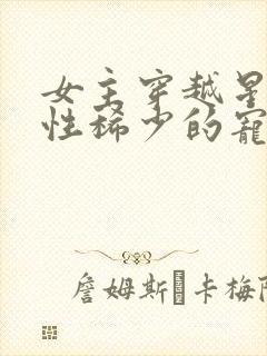 女主穿越星际女性稀少的宠文