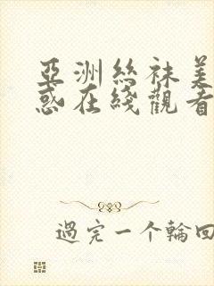 亚洲丝袜美腿诱惑在线观看