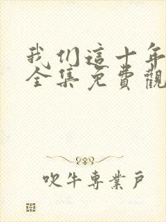 我们这十年在线全集免费观看完整版
