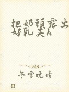 把奶头露出来戴好乳夹h