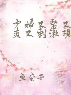 少妇又紧又色又爽又刺激视频偷人