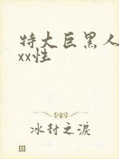 特大巨黑人吊xxx性