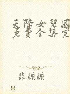 天降女儿国短剧免费全集完整版在线观看