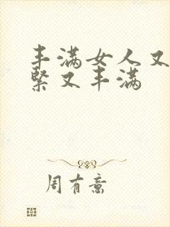 丰满女人又爽又紧又丰满