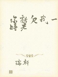 你亏欠我一段小时光