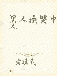 黑人操哭中国女人