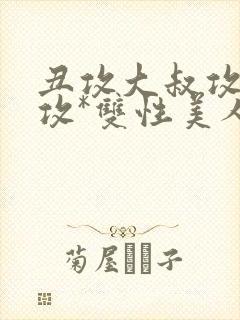 丑攻大叔攻老人攻*双性美人合集最新章节,